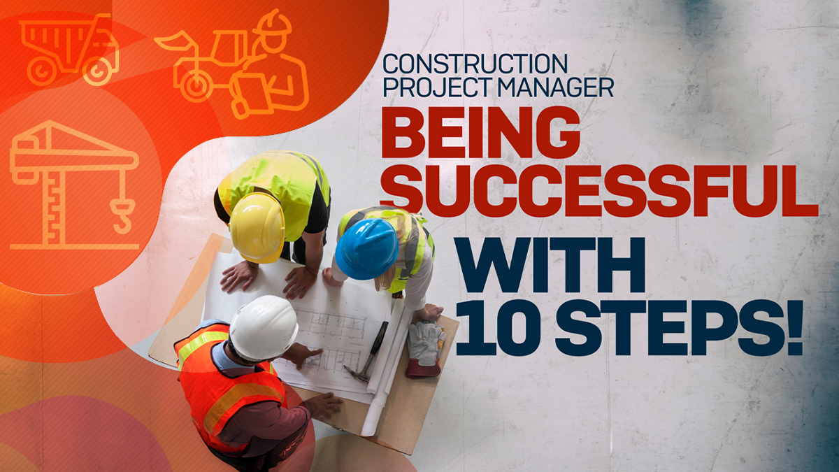 How To Be A Successful Construction Project Manager: Being Successful With 10 Steps!